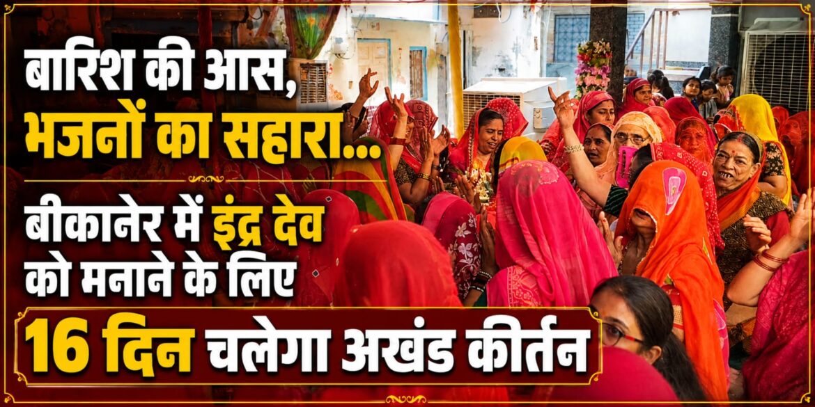 बारिश की आस, भजनों का सहारा… बीकानेर में इंद्र देव को मनाने के लिए 16 दिन चलेगा अखंड कीर्तन